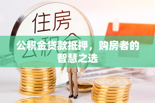 黄州公积金贷款抵押，购房者的智慧之选