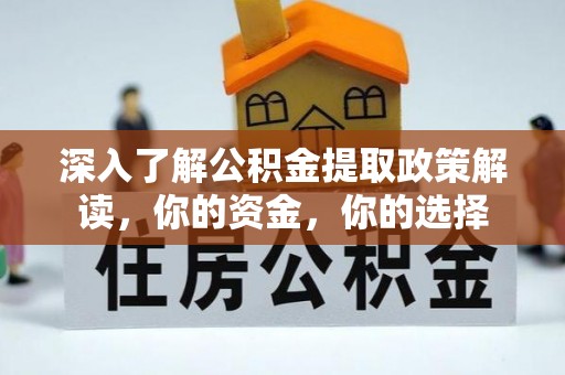 黄州深入了解公积金提取政策解读，你的资金，你的选择