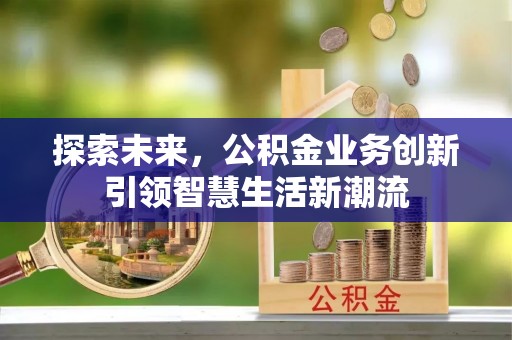 黄州探索未来，公积金业务创新引领智慧生活新潮流