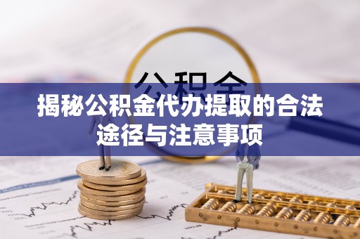 黄州揭秘公积金代办提取的合法途径与注意事项