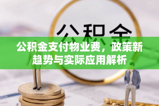 黄州公积金支付物业费，政策新趋势与实际应用解析