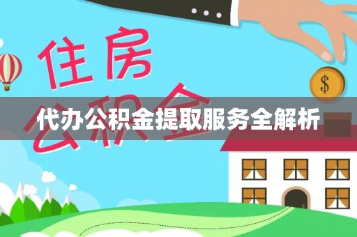 黄州代办公积金提取服务全解析