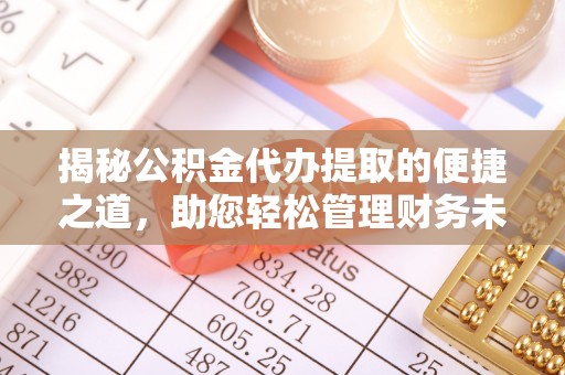 黄州揭秘公积金代办提取的便捷之道，助您轻松管理财务未来
