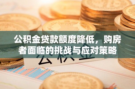 黄州公积金贷款额度降低，购房者面临的挑战与应对策略