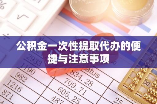 黄州公积金一次性提取代办的便捷与注意事项