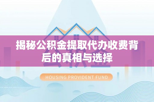黄州揭秘公积金提取代办收费背后的真相与选择