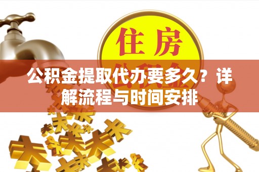黄州公积金提取代办要多久？详解流程与时间安排