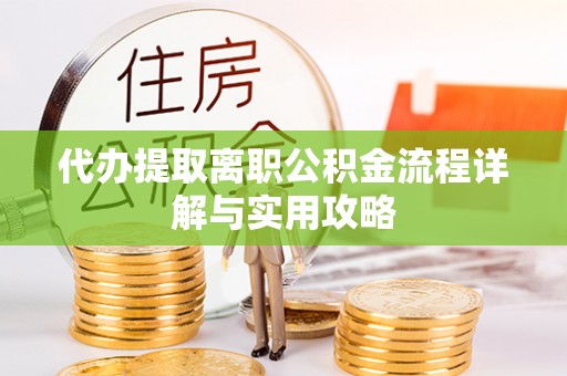 黄州代办提取离职公积金流程详解与实用攻略