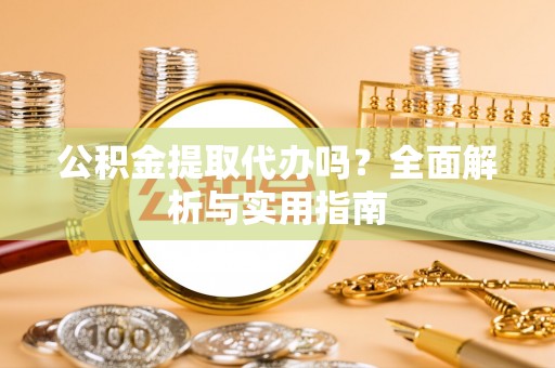 黄州公积金提取代办吗？全面解析与实用指南