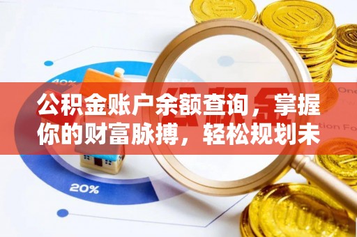 黄州公积金账户余额查询，掌握你的财富脉搏，轻松规划未来