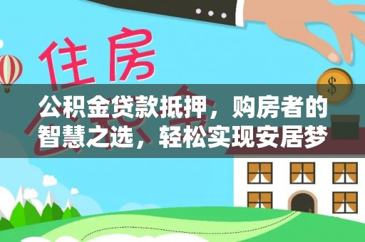黄州公积金贷款抵押，购房者的智慧之选，轻松实现安居梦想