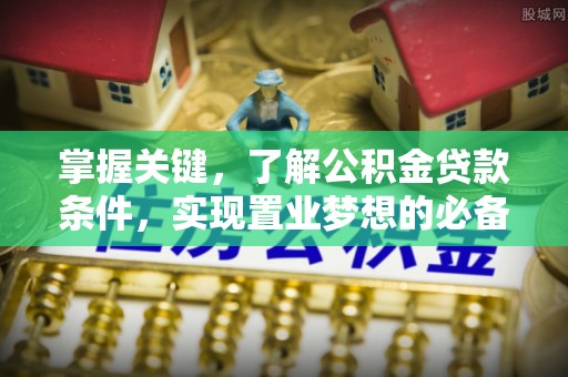 黄州掌握关键，了解公积金贷款条件，实现置业梦想的必备指南