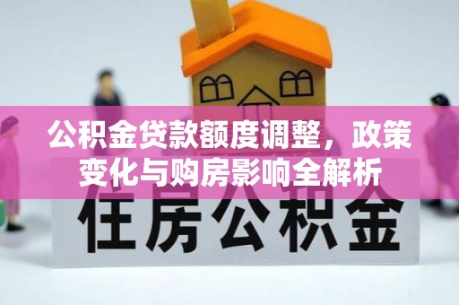 黄州公积金贷款额度调整，政策变化与购房影响全解析