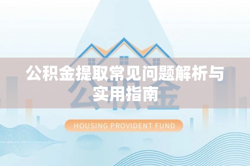 黄州公积金提取常见问题解析与实用指南