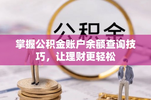 黄州掌握公积金账户余额查询技巧，让理财更轻松