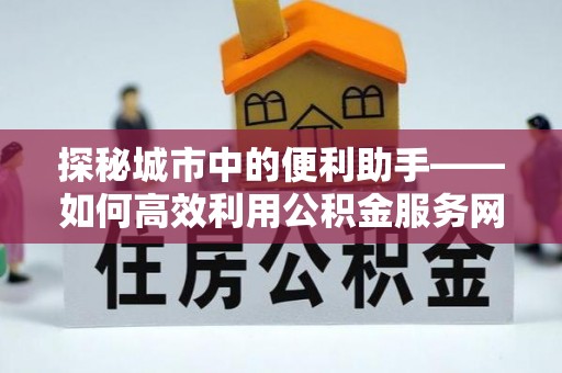 黄州探秘城市中的便利助手——如何高效利用公积金服务网点查询