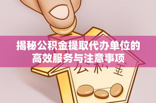 黄州揭秘公积金提取代办单位的高效服务与注意事项