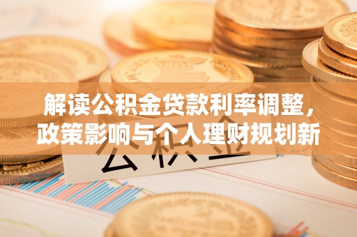 黄州解读公积金贷款利率调整，政策影响与个人理财规划新思路