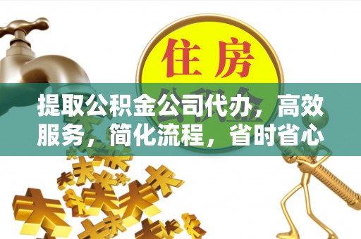 黄州提取公积金公司代办，高效服务，简化流程，省时省心