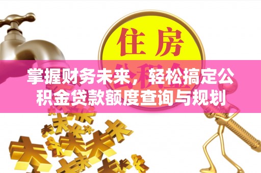 黄州掌握财务未来，轻松搞定公积金贷款额度查询与规划