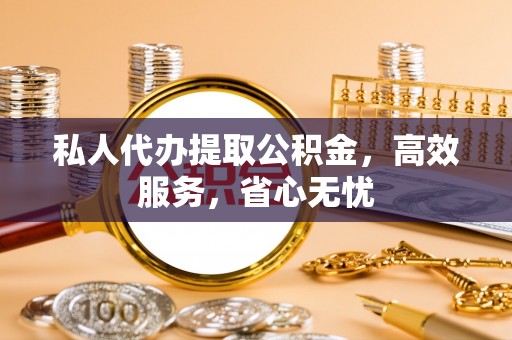 黄州私人代办提取公积金，高效服务，省心无忧