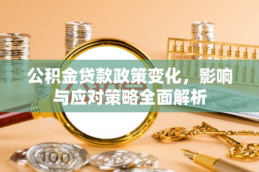 黄州公积金贷款政策变化，影响与应对策略全面解析