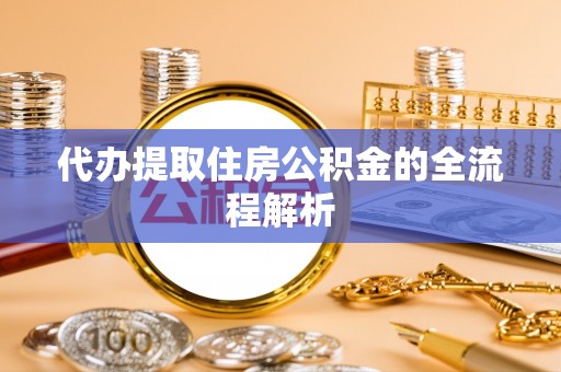 黄州代办提取住房公积金的全流程解析