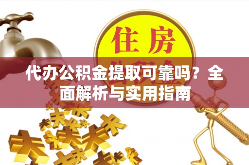 黄州代办公积金提取可靠吗？全面解析与实用指南