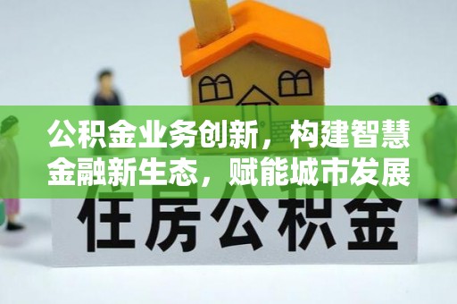 黄州公积金业务创新，构建智慧金融新生态，赋能城市发展