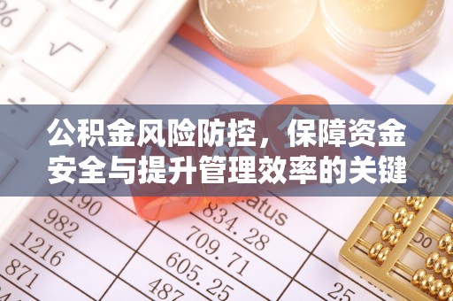 黄州公积金风险防控，保障资金安全与提升管理效率的关键策略