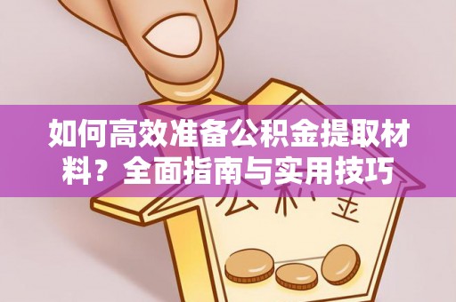黄州如何高效准备公积金提取材料？全面指南与实用技巧