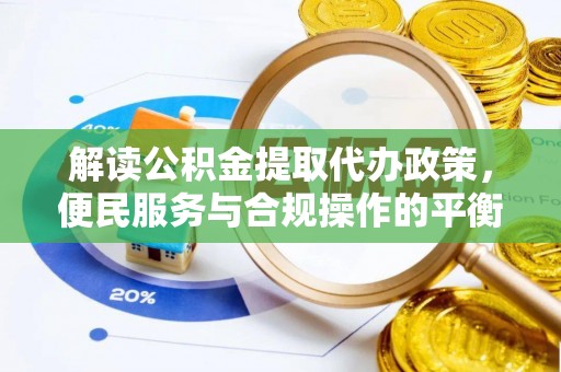 黄州解读公积金提取代办政策，便民服务与合规操作的平衡之道