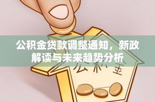 黄州公积金贷款调整通知，新政解读与未来趋势分析