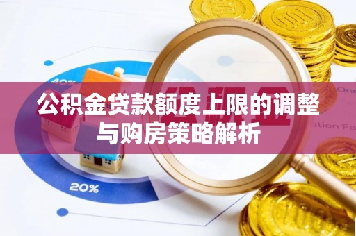 黄州公积金贷款额度上限的调整与购房策略解析