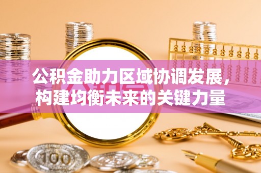 黄州公积金助力区域协调发展，构建均衡未来的关键力量