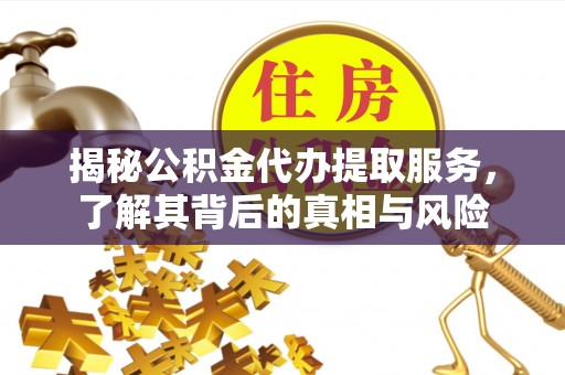 黄州揭秘公积金代办提取服务，了解其背后的真相与风险