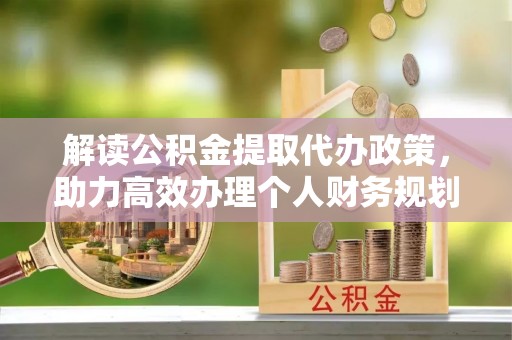 黄州解读公积金提取代办政策，助力高效办理个人财务规划