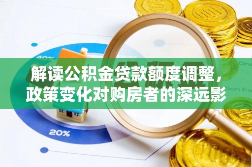 黄州解读公积金贷款额度调整，政策变化对购房者的深远影响