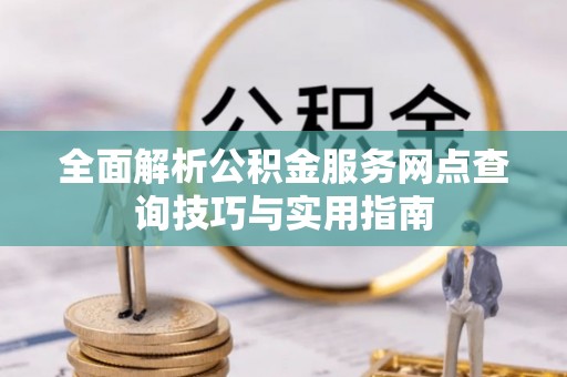 黄州全面解析公积金服务网点查询技巧与实用指南