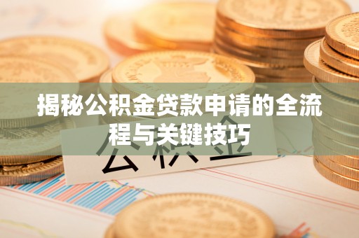 黄州揭秘公积金贷款申请的全流程与关键技巧