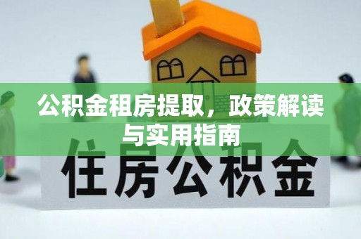 黄州公积金租房提取，政策解读与实用指南
