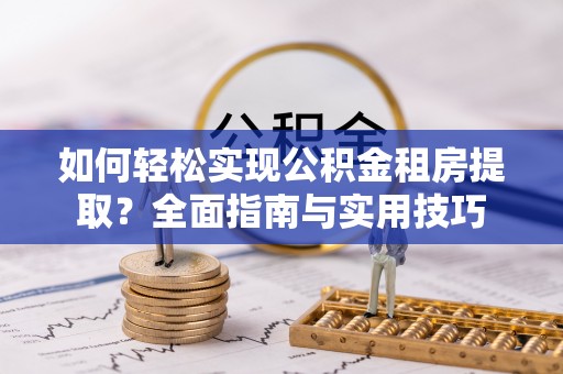 黄州如何轻松实现公积金租房提取？全面指南与实用技巧