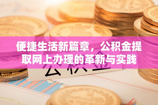 黄州便捷生活新篇章，公积金提取网上办理的革新与实践