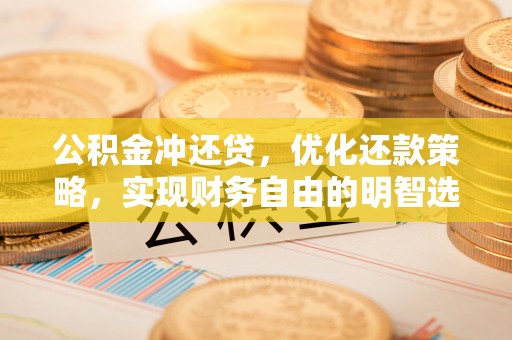 黄州公积金冲还贷，优化还款策略，实现财务自由的明智选择