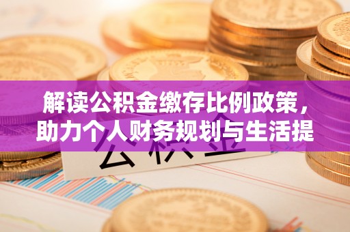 黄州解读公积金缴存比例政策，助力个人财务规划与生活提升