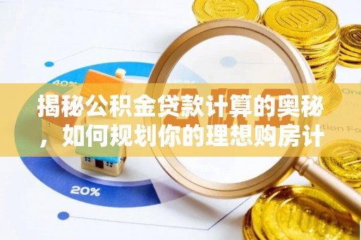 黄州揭秘公积金贷款计算的奥秘，如何规划你的理想购房计划