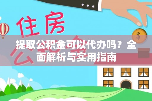 黄州提取公积金可以代办吗？全面解析与实用指南