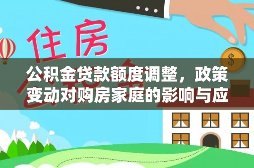 黄州公积金贷款额度调整，政策变动对购房家庭的影响与应对策略