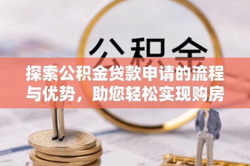 黄州探索公积金贷款申请的流程与优势，助您轻松实现购房梦想