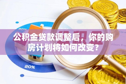 黄州公积金贷款调整后，你的购房计划将如何改变？